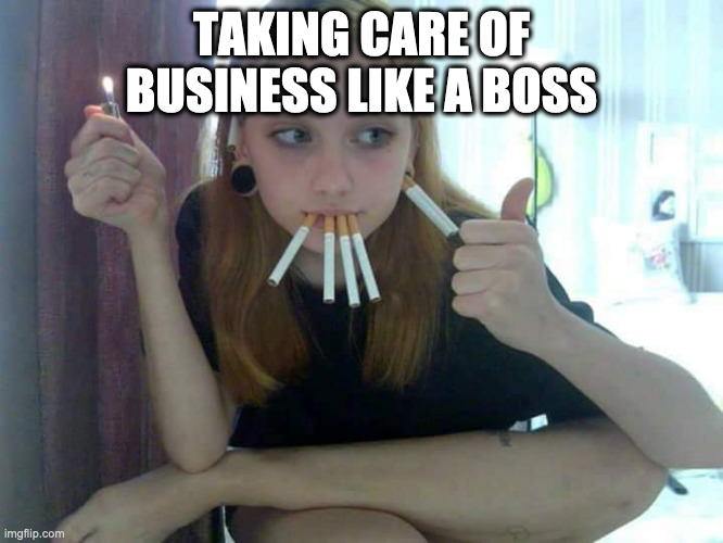 TAKING CARE OF BUSINESS LIKE A BOSS | made w/ Imgflip meme maker