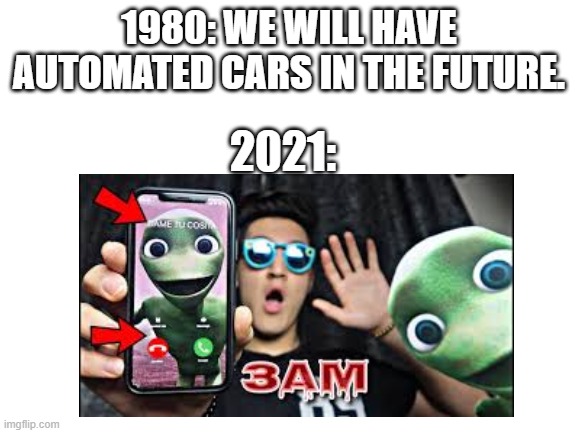 1980: WE WILL HAVE AUTOMATED CARS IN THE FUTURE. 2021: | image tagged in memes | made w/ Imgflip meme maker