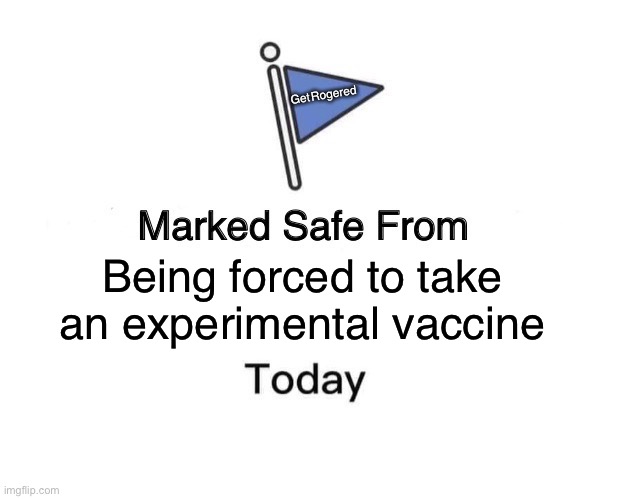 Marked Safe From | Get Rogered; Being forced to take an experimental vaccine | image tagged in memes,marked safe from | made w/ Imgflip meme maker
