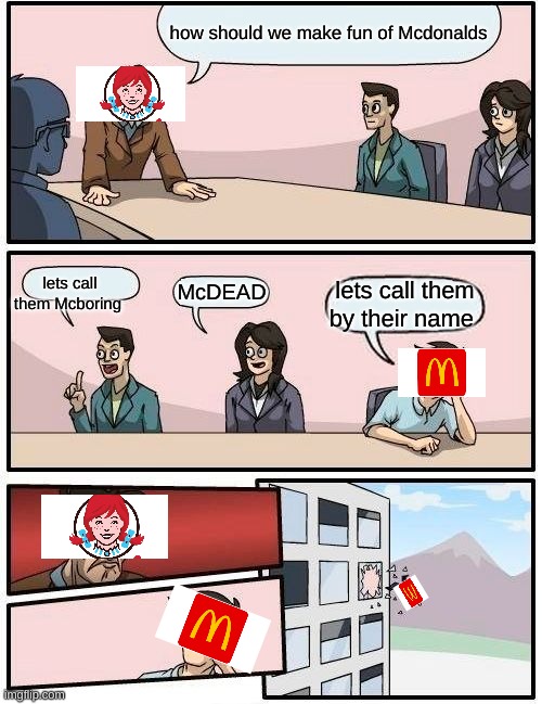wendy's is beasty | how should we make fun of Mcdonalds; lets call them Mcboring; McDEAD; lets call them by their name | image tagged in memes,boardroom meeting suggestion | made w/ Imgflip meme maker