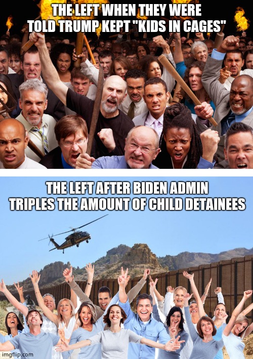 Kids in cages triples under biden. | THE LEFT WHEN THEY WERE TOLD TRUMP KEPT "KIDS IN CAGES"; THE LEFT AFTER BIDEN ADMIN TRIPLES THE AMOUNT OF CHILD DETAINEES | image tagged in baying mob,trump,biden,secure the border,memes,political meme | made w/ Imgflip meme maker