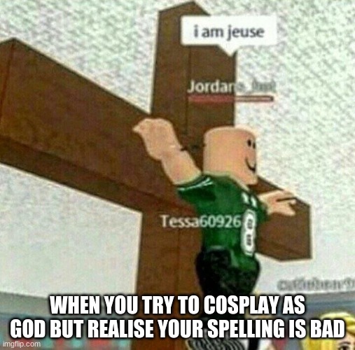 WHEN YOU TRY TO COSPLAY AS GOD BUT REALISE YOUR SPELLING IS BAD | image tagged in i am jeuse | made w/ Imgflip meme maker