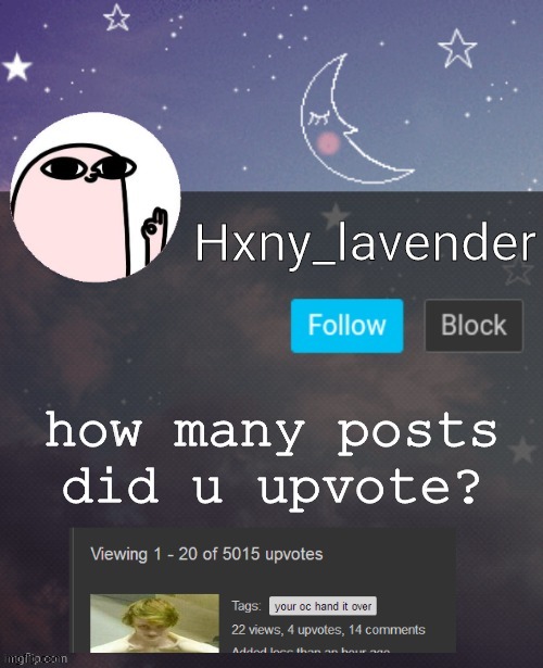 Hxny_lavender 2 | how many posts did u upvote? | image tagged in hxny_lavender 2 | made w/ Imgflip meme maker