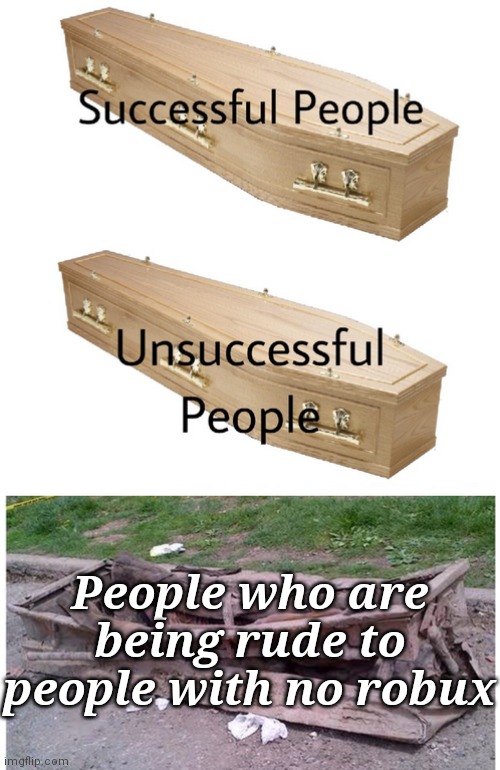 coffin meme | People who are being rude to people with no robux | image tagged in coffin meme | made w/ Imgflip meme maker