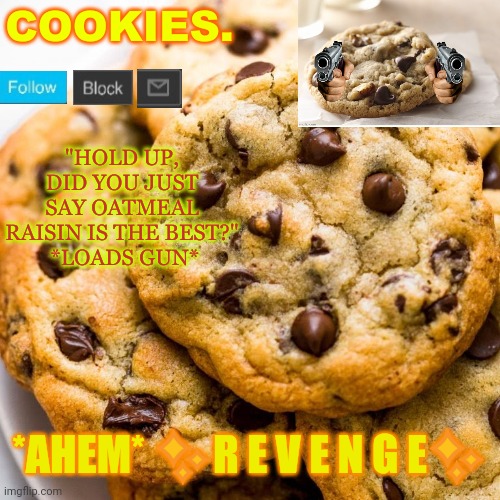 Cookies. new template | *AHEM* ✨R E V E N G E✨ | image tagged in cookies new template | made w/ Imgflip meme maker