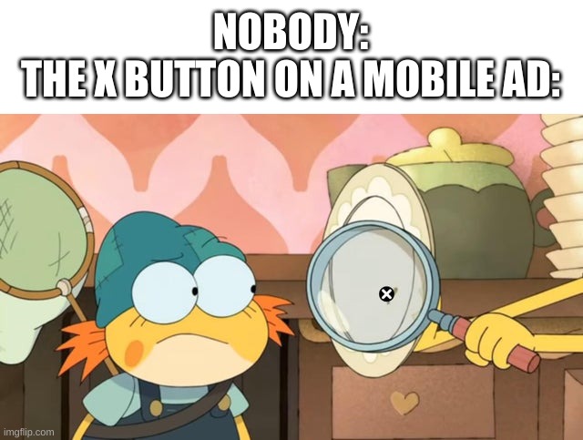 true | NOBODY:
THE X BUTTON ON A MOBILE AD: | image tagged in memes,funny,mobile,advertising,bruh | made w/ Imgflip meme maker
