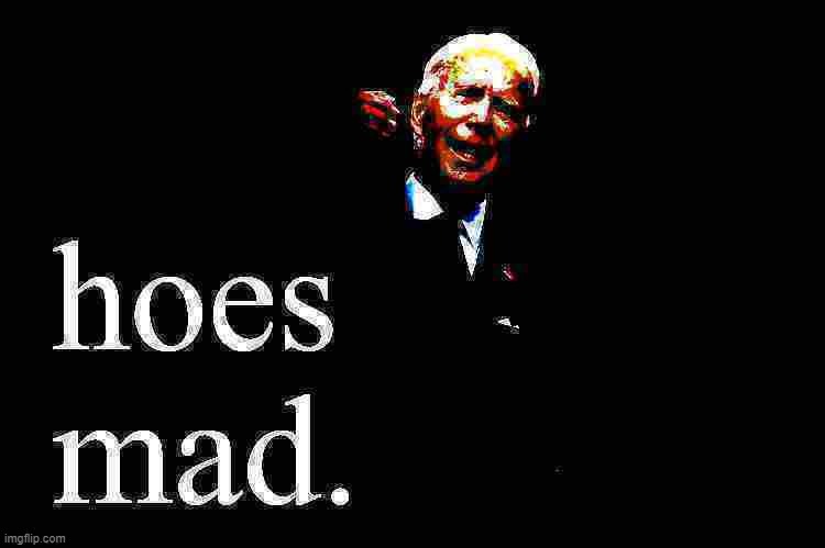 Fun w/ New Templates: Joe Biden hoes mad | image tagged in joe biden hoes mad deep-fried 2,joe biden,biden,hoes,mad,deep fried | made w/ Imgflip meme maker
