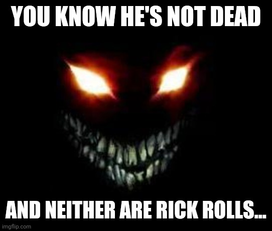Evil Face | YOU KNOW HE'S NOT DEAD AND NEITHER ARE RICK ROLLS... | image tagged in evil face | made w/ Imgflip meme maker