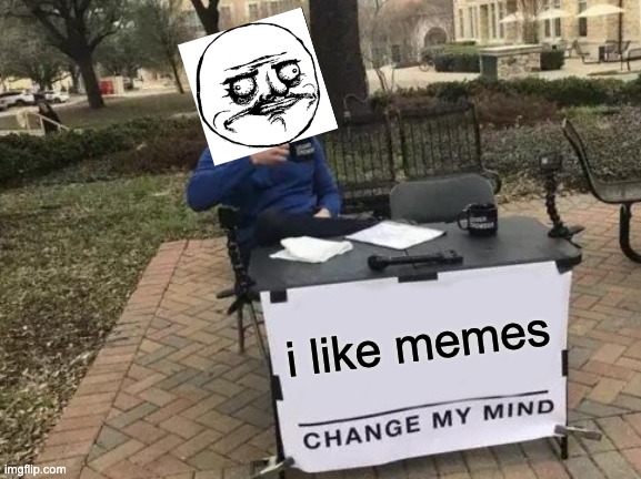 i like memes... | i like memes | image tagged in memes,change my mind | made w/ Imgflip meme maker
