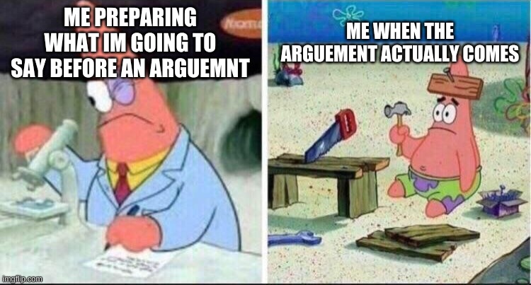 lmao | ME WHEN THE ARGUEMENT ACTUALLY COMES; ME PREPARING WHAT IM GOING TO SAY BEFORE AN ARGUEMNT | image tagged in smart patrick dumb patrick | made w/ Imgflip meme maker