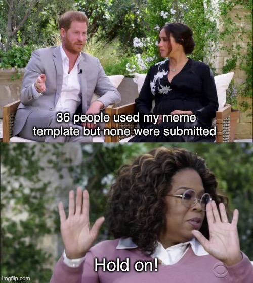 Memes template | 36 people used my meme template but none were submitted; Hold on! | image tagged in meghan harry and oprah meme template,meme template,custom template,memes,imgflip,prince harry | made w/ Imgflip meme maker