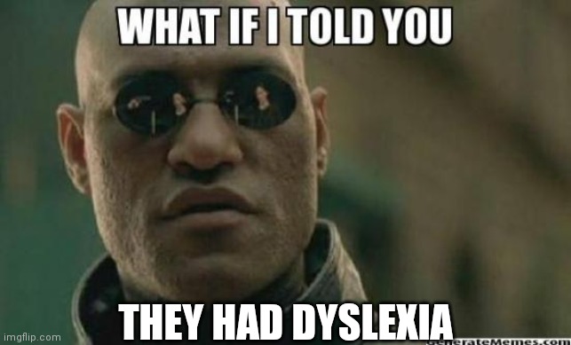 What If I Told You.... | THEY HAD DYSLEXIA | image tagged in what if i told you | made w/ Imgflip meme maker