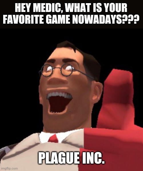 IT'S CORONA TIME!...NOT AGAIN! | HEY MEDIC, WHAT IS YOUR FAVORITE GAME NOWADAYS??? PLAGUE INC. | image tagged in tf2 medic,memes,coronavirus,covid-19,team fortress 2,plague inc | made w/ Imgflip meme maker