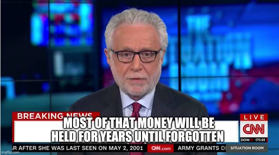 CNN "Wolf of Fake News" Fanfiction | MOST OF THAT MONEY WILL BE HELD FOR YEARS UNTIL FORGOTTEN | image tagged in cnn wolf of fake news fanfiction | made w/ Imgflip meme maker