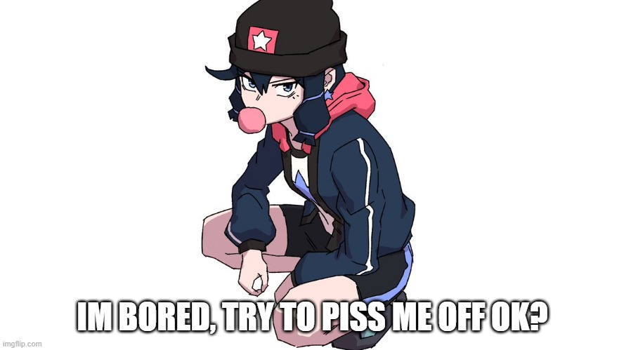 is this really NSFW if i include the word "piss"? | IM BORED, TRY TO PISS ME OFF OK? | made w/ Imgflip meme maker