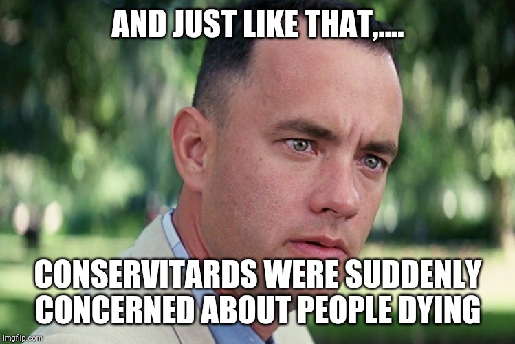 And Just Like That Meme | AND JUST LIKE THAT,.... CONSERVITARDS WERE SUDDENLY CONCERNED ABOUT PEOPLE DYING | image tagged in memes,and just like that | made w/ Imgflip meme maker