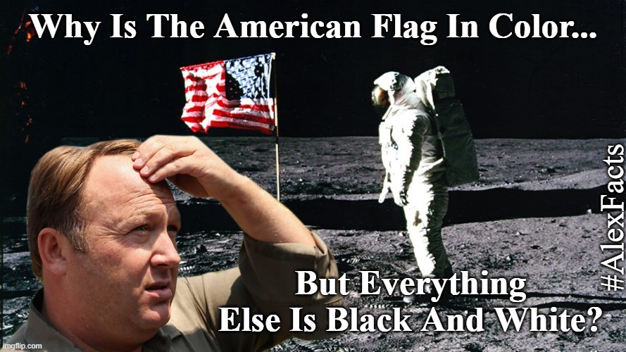 fake moon landing |  Why Is The American Flag In Color... #AlexFacts; But Everything Else Is Black And White? | image tagged in fake moon landing,moon landing,nasa,flat earth,infowars | made w/ Imgflip meme maker