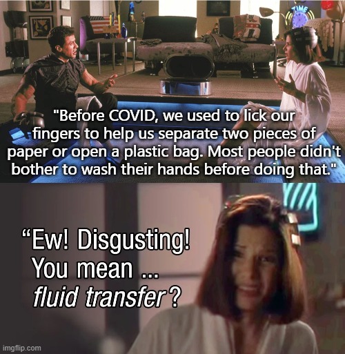 Guess it's time to get those rubber finger cover things | "Before COVID, we used to lick our fingers to help us separate two pieces of paper or open a plastic bag. Most people didn't bother to wash their hands before doing that." | image tagged in ew fluid transfer | made w/ Imgflip meme maker