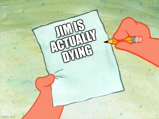 Oh no | JIM IS ACTUALLY DYING | image tagged in to do list | made w/ Imgflip meme maker