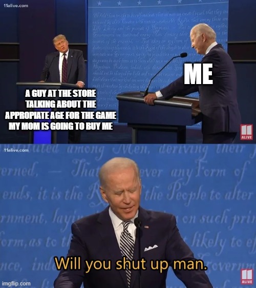 Biden - Will you shut up man | ME; A GUY AT THE STORE TALKING ABOUT THE APPROPIATE AGE FOR THE GAME MY MOM IS GOING TO BUY ME | image tagged in biden - will you shut up man | made w/ Imgflip meme maker