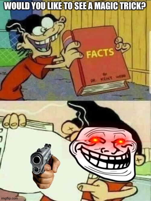 Double d facts book  | WOULD YOU LIKE TO SEE A MAGIC TRICK? | image tagged in double d facts book | made w/ Imgflip meme maker