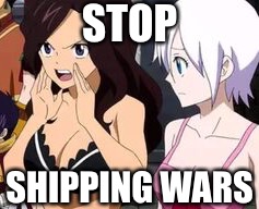 Stop Shipping Wars - Fairy Tail Meme | STOP; SHIPPING WARS | image tagged in shipping,memes,anime meme,fairy tail,fairy tail meme,toxic | made w/ Imgflip meme maker