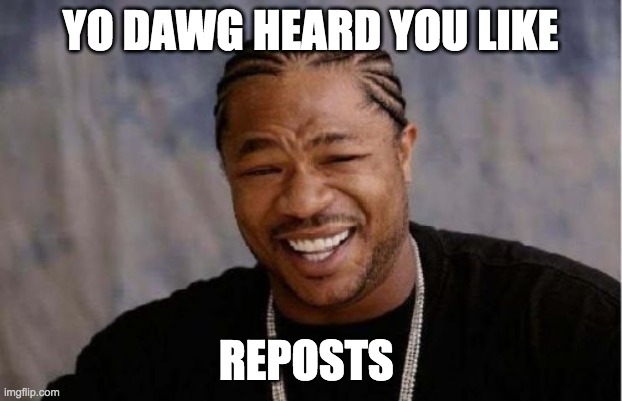 Yo Dawg Heard You Meme | YO DAWG HEARD YOU LIKE; REPOSTS | image tagged in yo dawg heard you,repost,funny,relatable,front page,life sucks | made w/ Imgflip meme maker