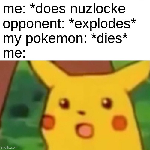 every.dang.TIME! | me: *does nuzlocke
opponent: *explodes*
my pokemon: *dies*
me: | image tagged in memes,surprised pikachu | made w/ Imgflip meme maker