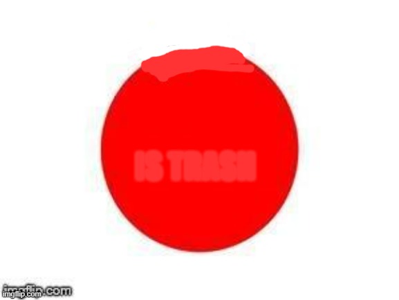 Just the Japanese flag | ANIME; IS TRASH | image tagged in scumbag japan flag,flag | made w/ Imgflip meme maker