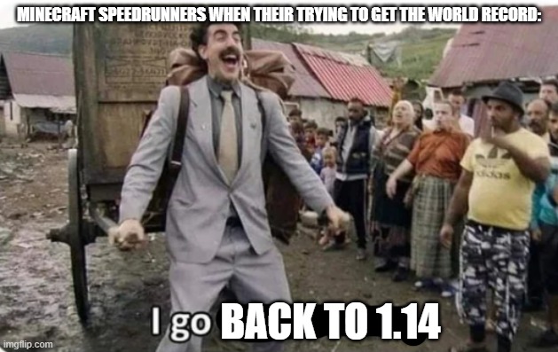 i go back to 1.14 | MINECRAFT SPEEDRUNNERS WHEN THEIR TRYING TO GET THE WORLD RECORD:; BACK TO 1.14 | image tagged in i go to america | made w/ Imgflip meme maker