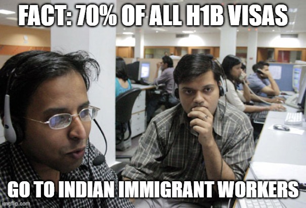 Indian Call Center | FACT: 70% OF ALL H1B VISAS GO TO INDIAN IMMIGRANT WORKERS | image tagged in indian call center | made w/ Imgflip meme maker
