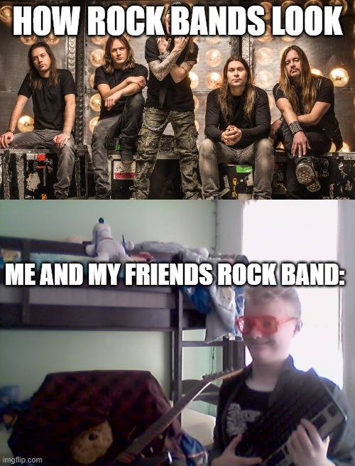 no title | HOW ROCK BANDS LOOK; ME AND MY FRIENDS ROCK BAND: | image tagged in original meme,how my band would look,rock and roll | made w/ Imgflip meme maker