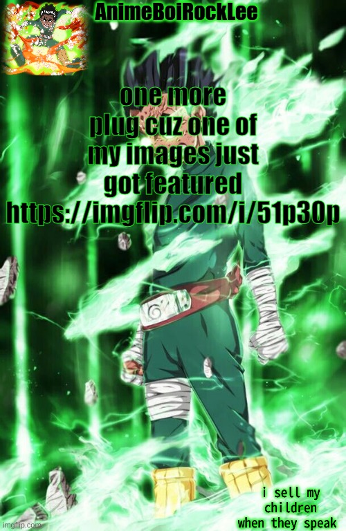 https://imgflip.com/i/51p30p | one more plug cuz one of my images just got featured

https://imgflip.com/i/51p30p | image tagged in rock lee announcement | made w/ Imgflip meme maker