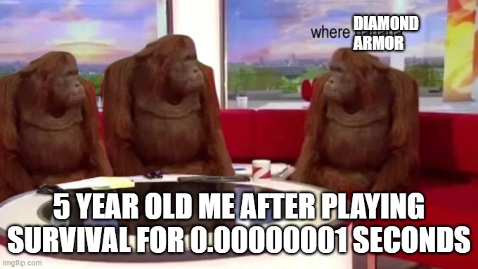 where banana | DIAMOND ARMOR; 5 YEAR OLD ME AFTER PLAYING SURVIVAL FOR 0.00000001 SECONDS | image tagged in where banana | made w/ Imgflip meme maker