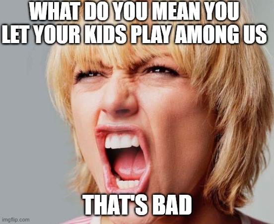 super angry karen | WHAT DO YOU MEAN YOU LET YOUR KIDS PLAY AMONG US; THAT'S BAD | image tagged in super angry karen | made w/ Imgflip meme maker