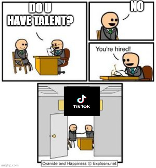 Your hired | NO; DO U HAVE TALENT? | image tagged in your hired | made w/ Imgflip meme maker