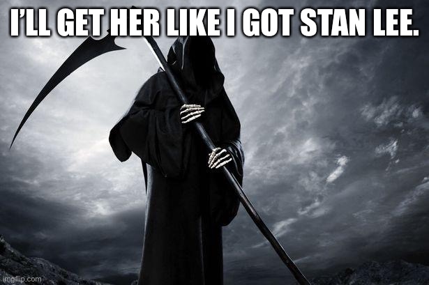 Death | I’LL GET HER LIKE I GOT STAN LEE. | image tagged in death | made w/ Imgflip meme maker