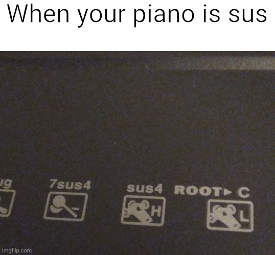 Im dying lol | When your piano is sus | image tagged in sus | made w/ Imgflip meme maker