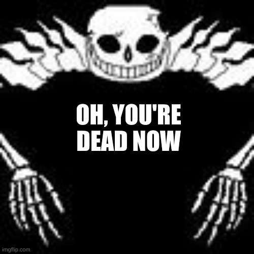more unsubmitted image fun | OH, YOU'RE DEAD NOW | image tagged in memes,funny,images,wtf | made w/ Imgflip meme maker