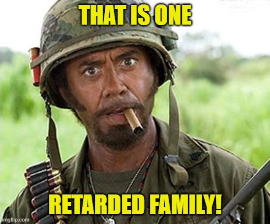 Robert Downey Jr Tropic Thunder | THAT IS ONE RETARDED FAMILY! | image tagged in robert downey jr tropic thunder | made w/ Imgflip meme maker