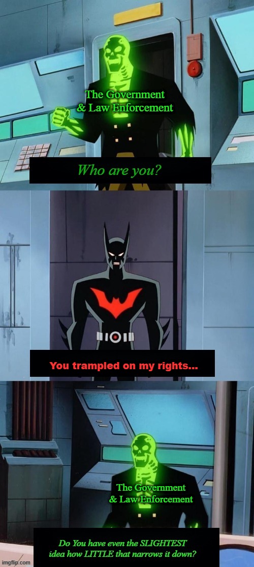 Do you have any idea how little that narrows it down? | The Government & Law Enforcement; You trampled on my rights... The Government & Law Enforcement | image tagged in do you have any idea how little that narrows it down,memes | made w/ Imgflip meme maker