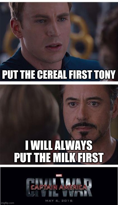 lmao | PUT THE CEREAL FIRST TONY; I WILL ALWAYS PUT THE MILK FIRST | image tagged in memes,marvel civil war 1 | made w/ Imgflip meme maker