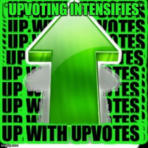 upvote | *UPVOTING INTENSIFIES* | image tagged in upvote | made w/ Imgflip meme maker