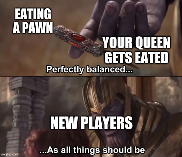 Thanos perfectly balanced as all things should be |  EATING A PAWN; YOUR QUEEN GETS EATED; NEW PLAYERS | image tagged in thanos perfectly balanced as all things should be | made w/ Imgflip meme maker