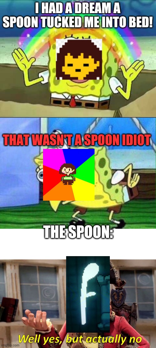 The spoon | I HAD A DREAM A SPOON TUCKED ME INTO BED! THAT WASN'T A SPOON IDIOT; THE SPOON: | image tagged in frisk spongebob,spongebob mockingbird,memes,well yes but actually no,undertale | made w/ Imgflip meme maker