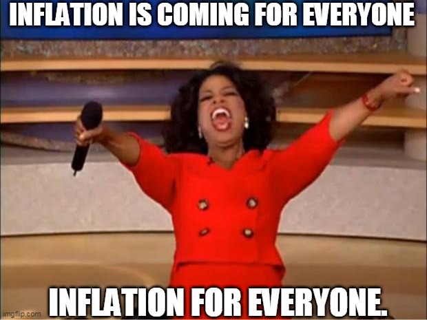 Oprah You Get A | INFLATION IS COMING FOR EVERYONE; INFLATION FOR EVERYONE. | image tagged in memes,oprah you get a | made w/ Imgflip meme maker