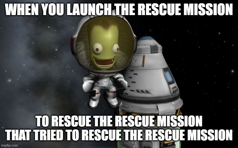 only KSP players will understand this | WHEN YOU LAUNCH THE RESCUE MISSION; TO RESCUE THE RESCUE MISSION THAT TRIED TO RESCUE THE RESCUE MISSION | image tagged in kerbal | made w/ Imgflip meme maker