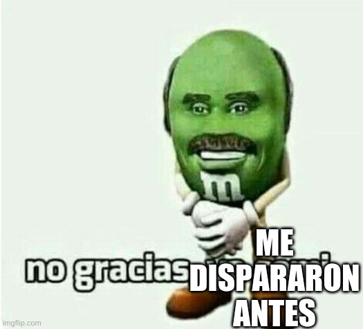 No gracias, ya comi | ME DISPARARON ANTES | image tagged in no gracias ya comi | made w/ Imgflip meme maker