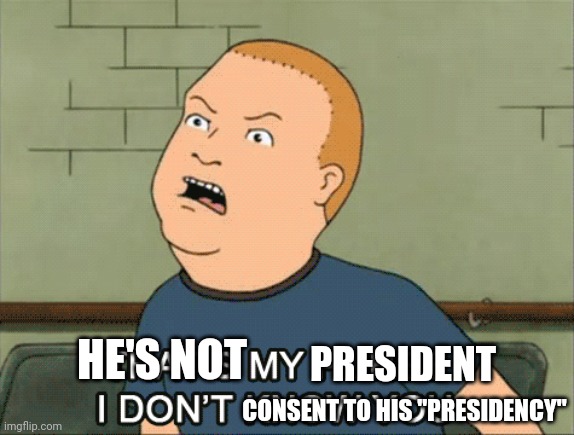 HE'S NOT PRESIDENT CONSENT TO HIS "PRESIDENCY" | made w/ Imgflip meme maker