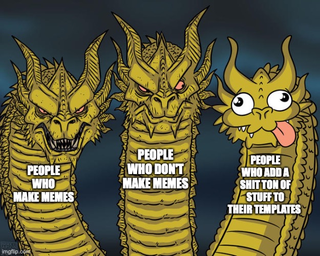 Three-headed Dragon | PEOPLE WHO MAKE MEMES PEOPLE WHO DON'T MAKE MEMES PEOPLE WHO ADD A SHIT TON OF STUFF TO THEIR TEMPLATES | image tagged in three-headed dragon | made w/ Imgflip meme maker